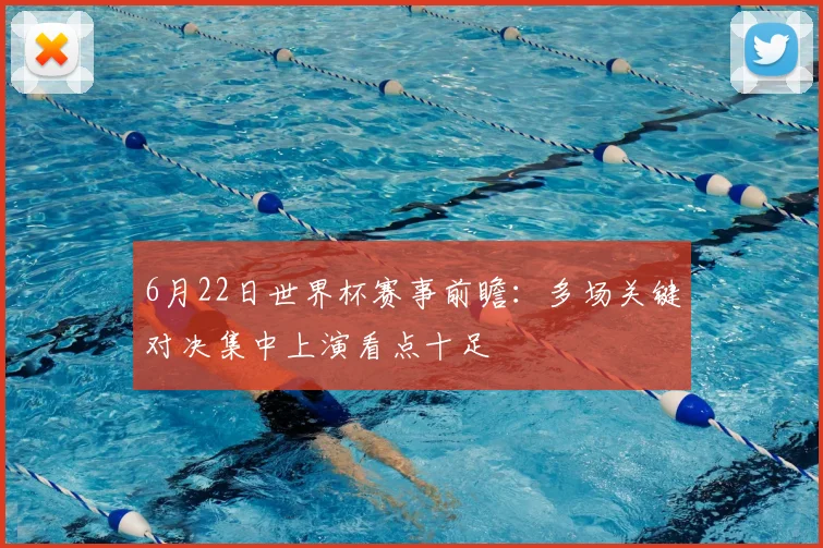 6月22日世界杯赛事前瞻:多场关键对决集中上演看点十足