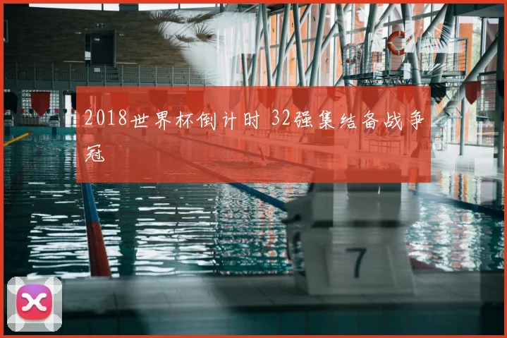 2018世界杯倒计时 32强集结备战争冠