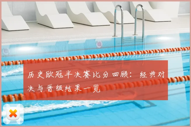 历史欧冠半决赛比分回顾：经典对决与晋级结果一览