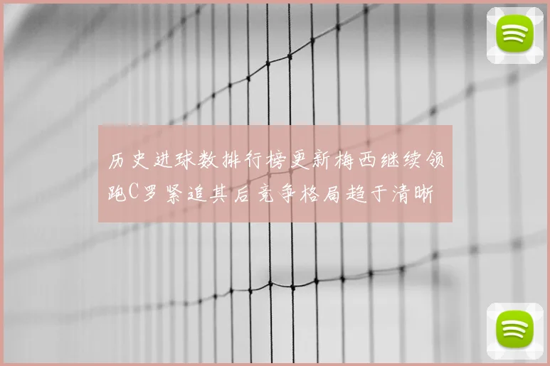 历史进球数排行榜更新梅西继续领跑C罗紧追其后竞争格局趋于清晰