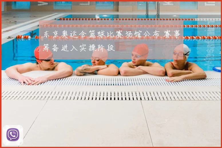 东京奥运会篮球比赛场馆公布 赛事筹备进入实操阶段