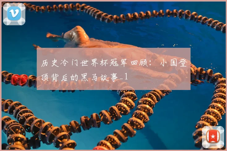 历史冷门世界杯冠军回顾：小国登顶背后的黑马故事_1