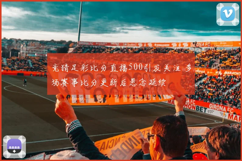 竞猜足彩比分直播500引发关注 多场赛事比分更新后悬念延续