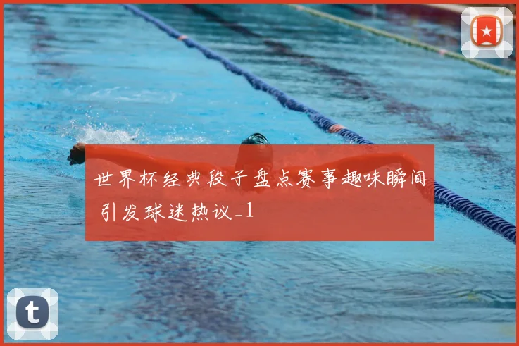 世界杯经典段子盘点赛事趣味瞬间 引发球迷热议_1