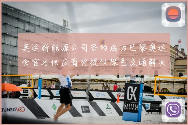 奥运新能源公司签约成为巴黎奥运会官方供应商将提供绿色交通解决方案