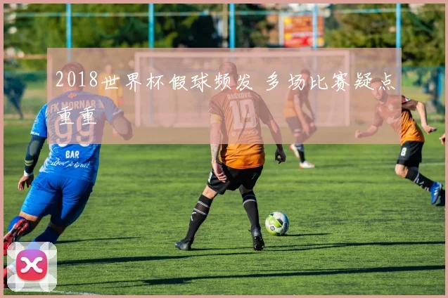 2018世界杯假球频发 多场比赛疑点重重