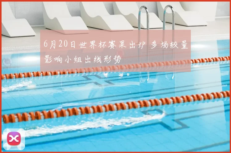 6月20日世界杯赛果出炉 多场较量影响小组出线形势