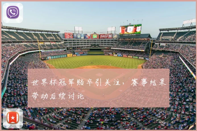 世界杯冠军赔卒引关注，赛事结果带动后续讨论