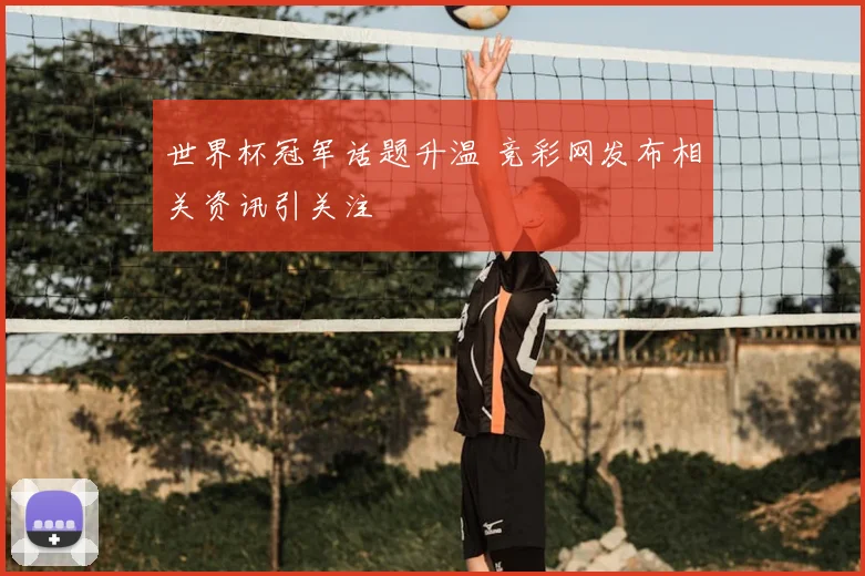 世界杯冠军话题升温 竞彩网发布相关资讯引关注