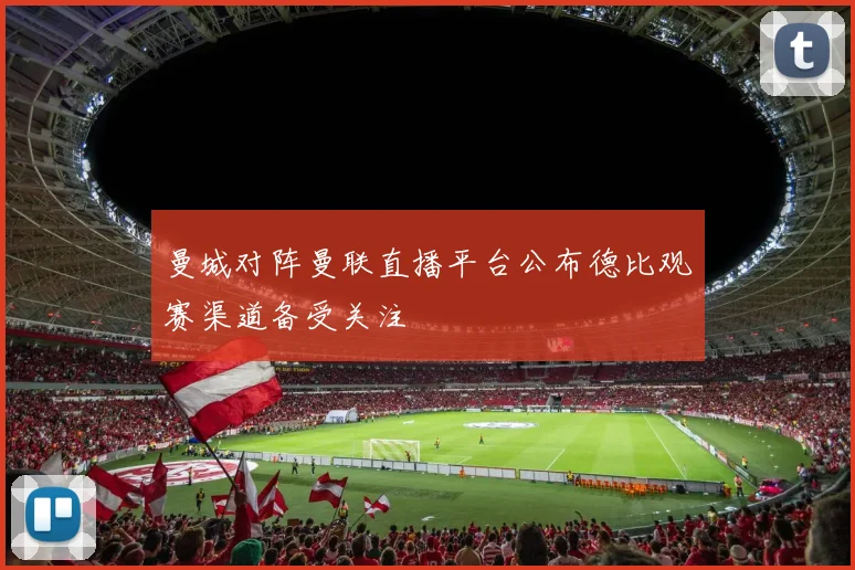 曼城对阵曼联直播平台公布德比观赛渠道备受关注