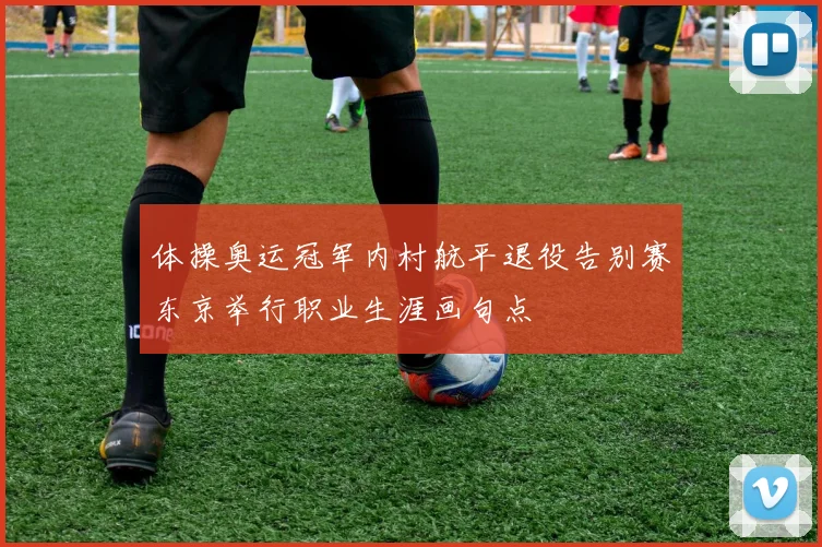 体操奥运冠军内村航平退役告别赛东京举行职业生涯画句点