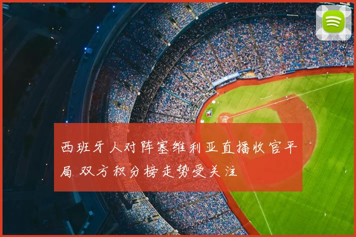西班牙人对阵塞维利亚直播收官平局 双方积分榜走势受关注