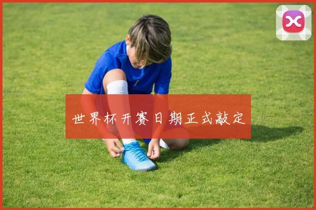 世界杯开赛日期正式敲定