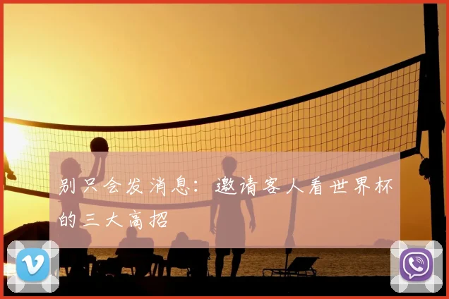 别只会发消息：邀请客人看世界杯的三大高招