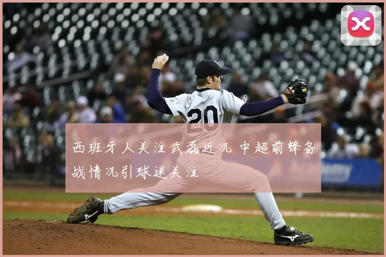 西班牙人关注武磊近况 中超前锋备战情况引球迷关注