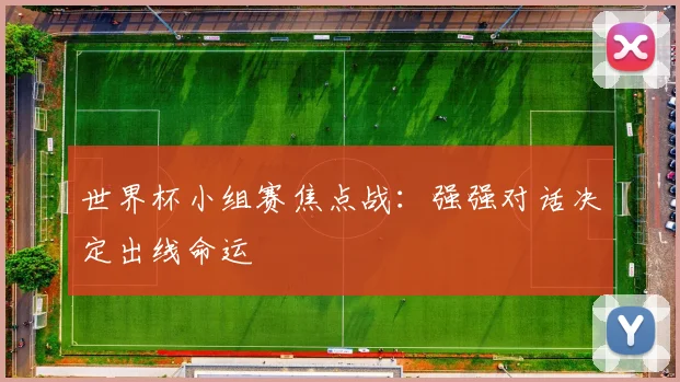 世界杯小组赛焦点战：强强对话决定出线命运