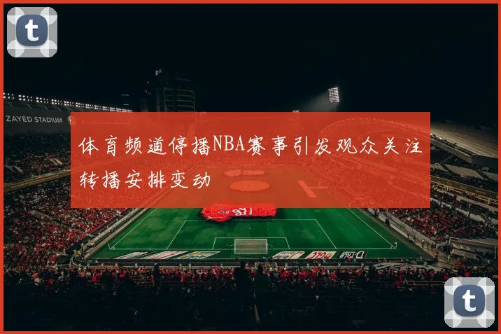 体育频道停播NBA赛事引发观众关注转播安排变动