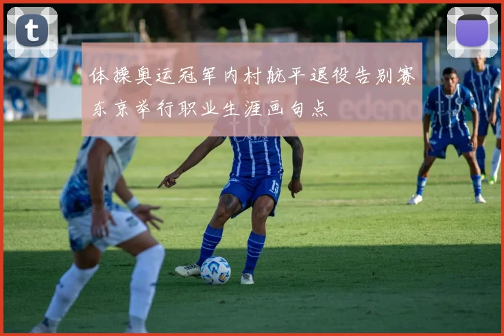 体操奥运冠军内村航平退役告别赛东京举行职业生涯画句点