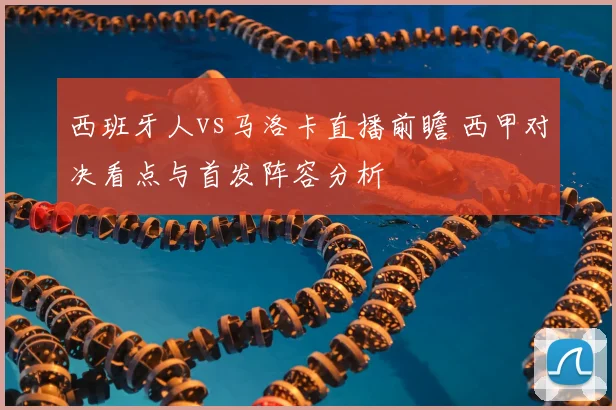西班牙人vs马洛卡直播前瞻 西甲对决看点与首发阵容分析