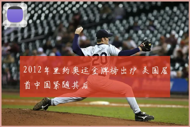 2012年里约奥运金牌榜出炉 美国居首中国紧随其后