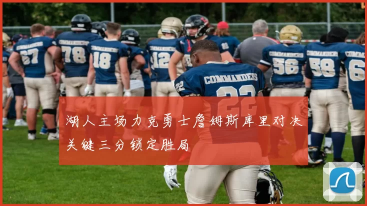 湖人主场力克勇士詹姆斯库里对决关键三分锁定胜局