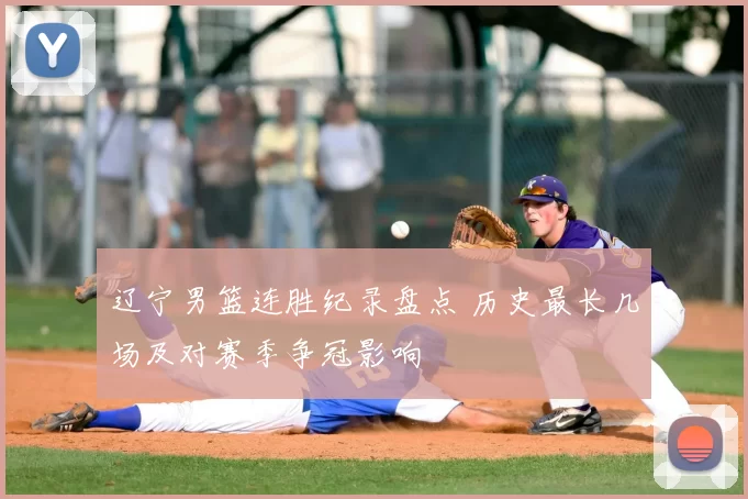 辽宁男篮连胜纪录盘点 历史最长几场及对赛季争冠影响