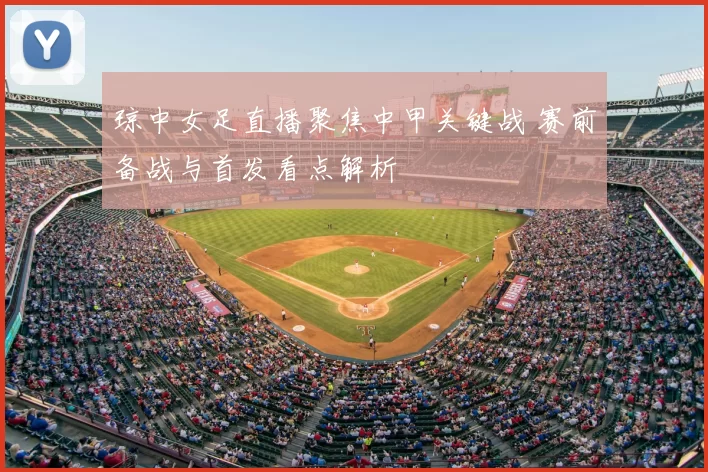 琼中女足直播聚焦中甲关键战 赛前备战与首发看点解析