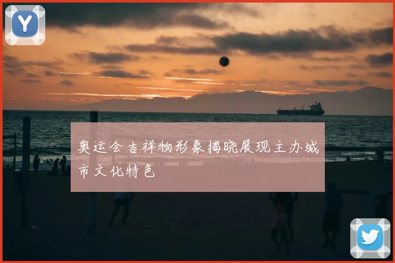 奥运会吉祥物形象揭晓展现主办城市文化特色