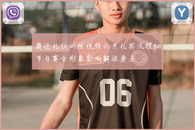 奥运礼仪训练视频公开礼宾流程细节与赛会形象影响解读要点