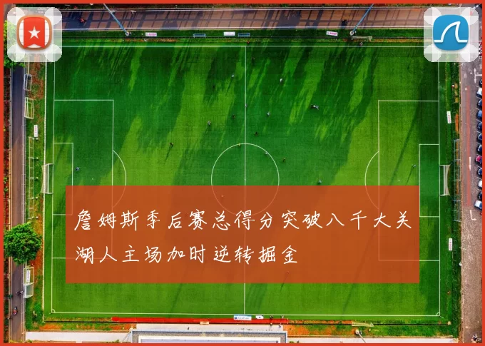 詹姆斯季后赛总得分突破八千大关湖人主场加时逆转掘金