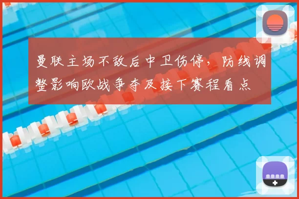曼联主场不敌后中卫伤停，防线调整影响欧战争夺及接下赛程看点