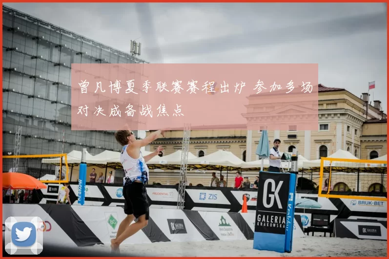 曾凡博夏季联赛赛程出炉 参加多场对决成备战焦点