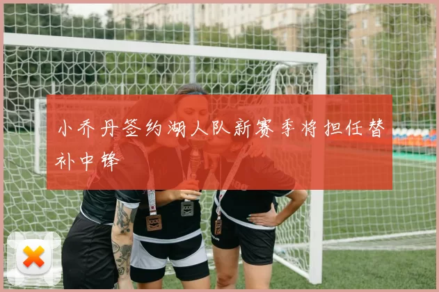 小乔丹签约湖人队新赛季将担任替补中锋