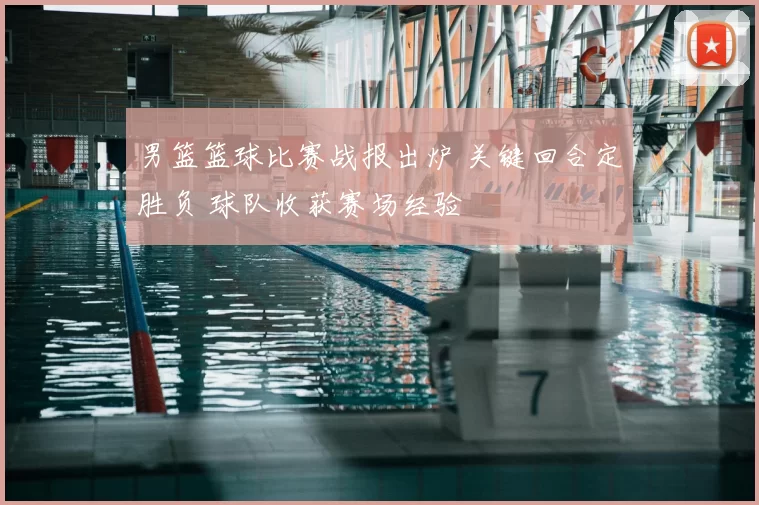 男篮篮球比赛战报出炉 关键回合定胜负 球队收获赛场经验