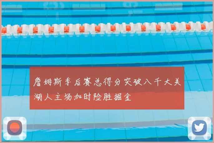 詹姆斯季后赛总得分突破八千大关湖人主场加时险胜掘金