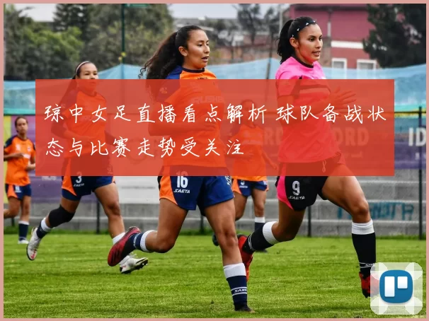 琼中女足直播看点解析 球队备战状态与比赛走势受关注