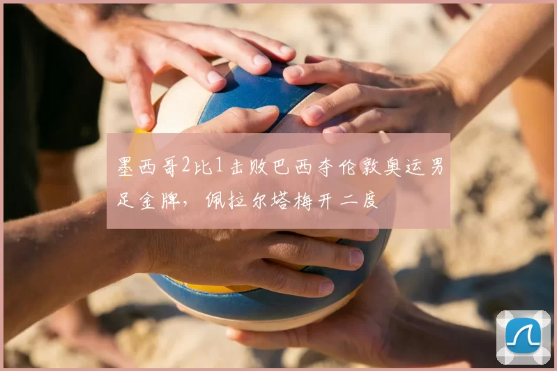 墨西哥2比1击败巴西夺伦敦奥运男足金牌，佩拉尔塔梅开二度