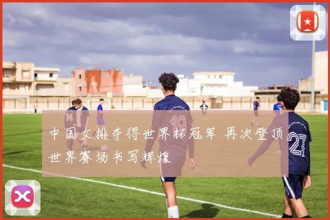 中国女排夺得世界杯冠军 再次登顶世界赛场书写辉煌