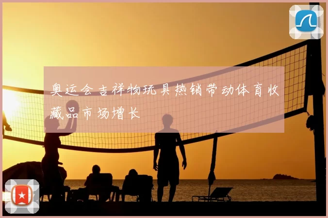 奥运会吉祥物玩具热销带动体育收藏品市场增长