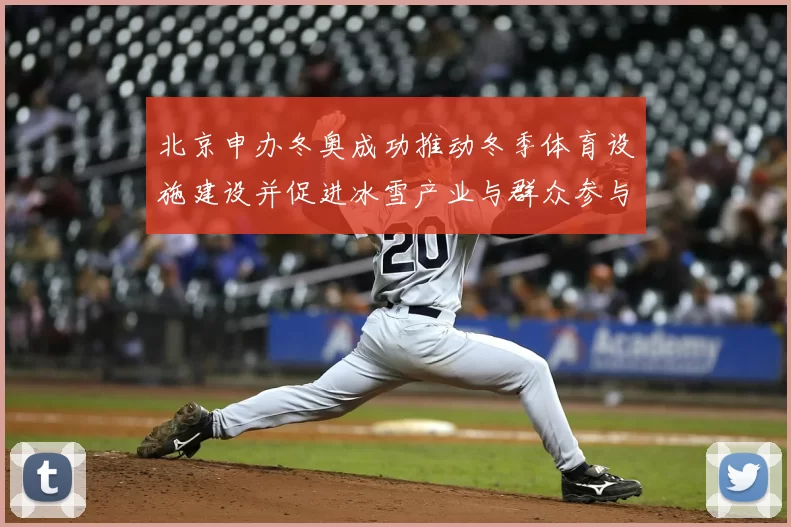 北京申办冬奥成功推动冬季体育设施建设并促进冰雪产业与群众参与