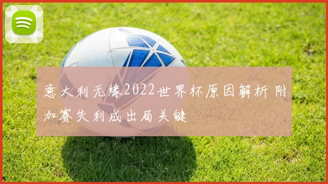 意大利无缘2022世界杯原因解析 附加赛失利成出局关键