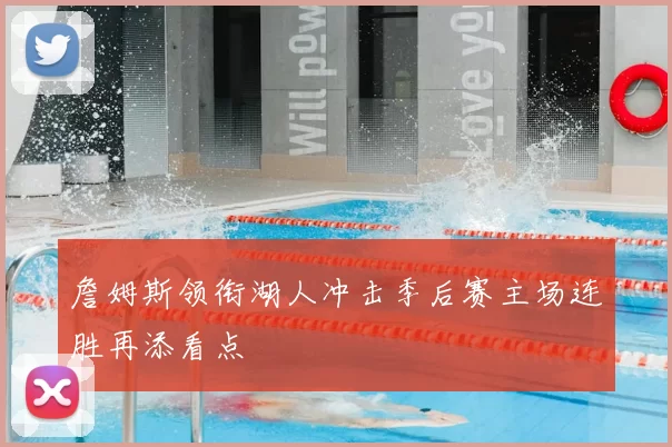 詹姆斯领衔湖人冲击季后赛主场连胜再添看点