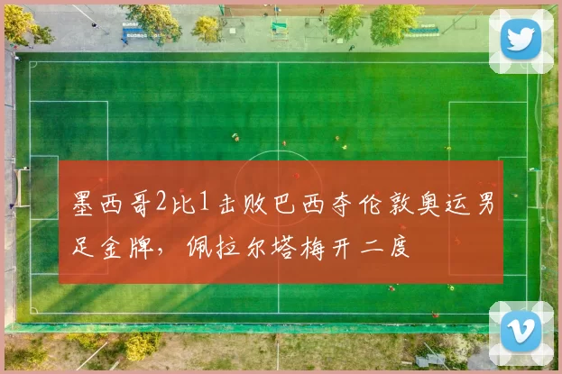 墨西哥2比1击败巴西夺伦敦奥运男足金牌，佩拉尔塔梅开二度