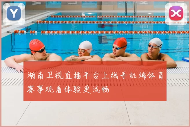 湖南卫视直播平台上线手机端体育赛事观看体验更流畅