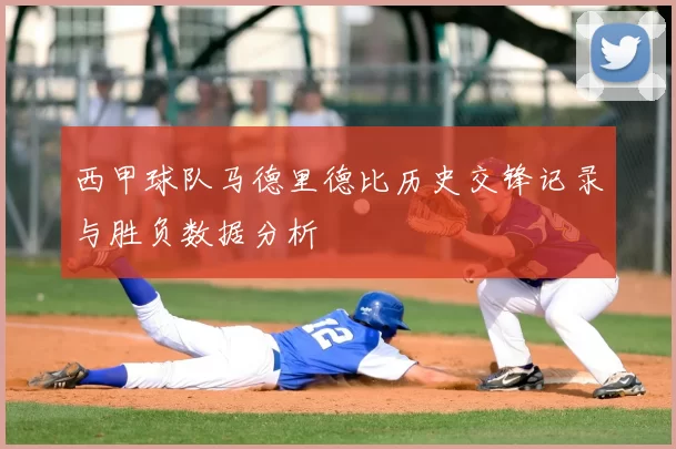 西甲球队马德里德比历史交锋记录与胜负数据分析
