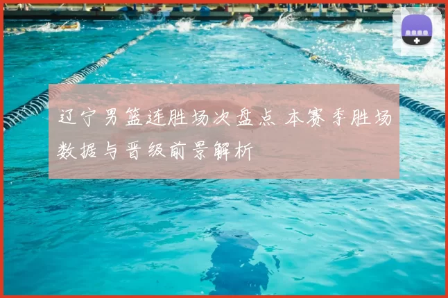 辽宁男篮连胜场次盘点 本赛季胜场数据与晋级前景解析