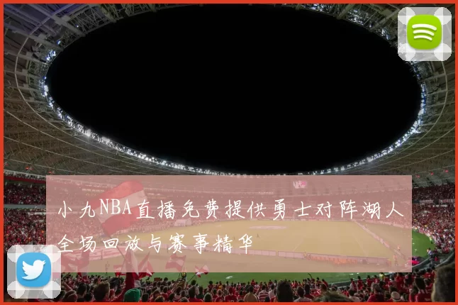 小九NBA直播免费提供勇士对阵湖人全场回放与赛事精华