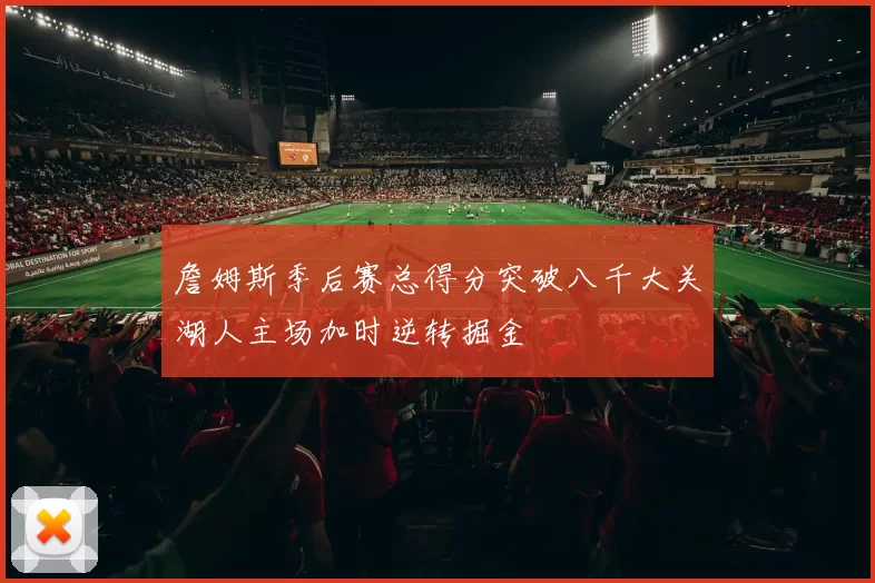 詹姆斯季后赛总得分突破八千大关湖人主场加时逆转掘金