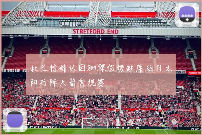 杜兰特确认因脚踝伤势缺席明日太阳对阵火箭常规赛