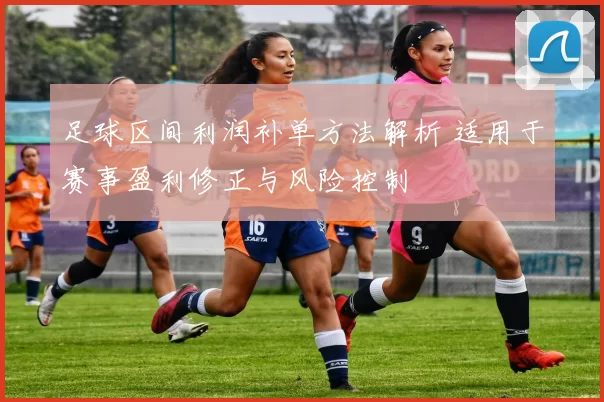 足球区间利润补单方法解析 适用于赛事盈利修正与风险控制